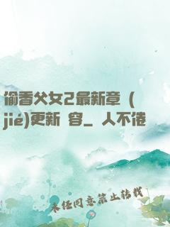 偷香父女2最新章節(jié)更新內容