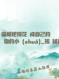 催眠把班花變成自己的寵物的小說(shuō)