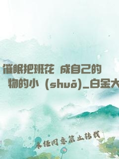 催眠把班花變成自己的寵物的小說(shuō)