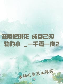 催眠把班花變成自己的寵物的小說