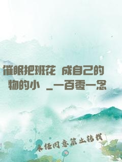 催眠把班花變成自己的寵物的小說
