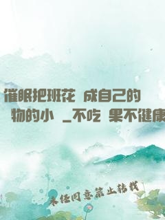 催眠把班花變成自己的寵物的小說