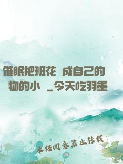 催眠把班花變成自己的寵物的小說