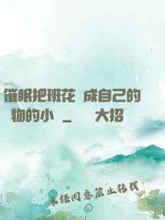 催眠把班花變成自己的寵物的小說