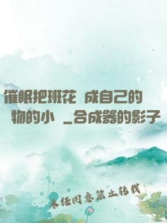 催眠把班花變成自己的寵物的小說