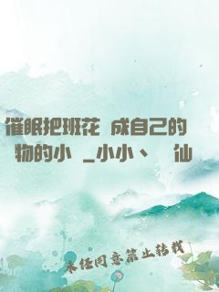 催眠把班花變成自己的寵物的小說