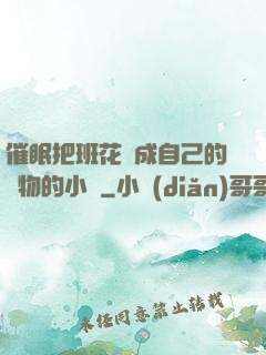 催眠把班花變成自己的寵物的小說