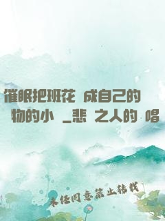 催眠把班花變成自己的寵物的小說
