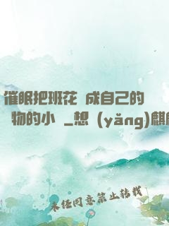 催眠把班花變成自己的寵物的小說