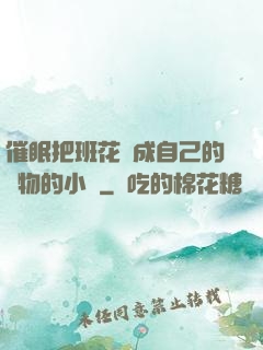 催眠把班花變成自己的寵物的小說