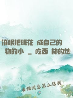 催眠把班花變成自己的寵物的小說
