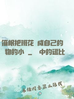 催眠把班花變成自己的寵物的小說