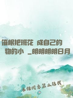 催眠把班花變成自己的寵物的小說