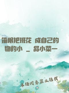 催眠把班花變成自己的寵物的小說