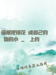 催眠把班花變成自己的寵物的小說