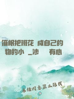 催眠把班花變成自己的寵物的小說