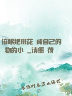 催眠把班花變成自己的寵物的小說