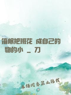 催眠把班花變成自己的寵物的小說
