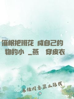 催眠把班花變成自己的寵物的小說