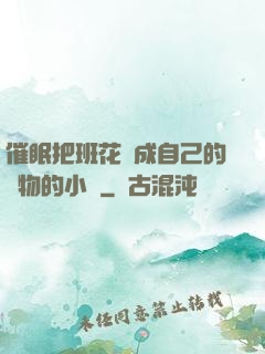催眠把班花變成自己的寵物的小說