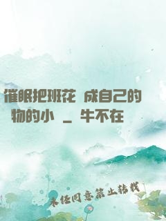 催眠把班花變成自己的寵物的小說
