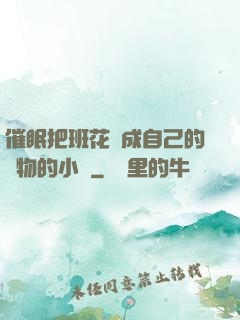 催眠把班花變成自己的寵物的小說
