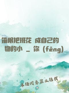 催眠把班花變成自己的寵物的小說