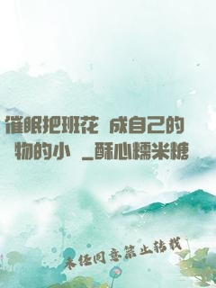 催眠把班花變成自己的寵物的小說