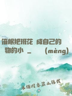 催眠把班花變成自己的寵物的小說