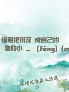 催眠把班花變成自己的寵物的小說