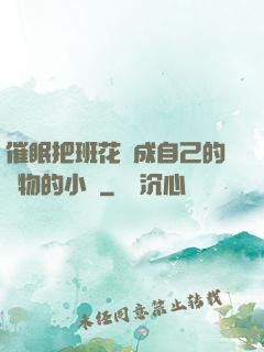 催眠把班花變成自己的寵物的小說