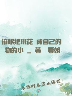 催眠把班花變成自己的寵物的小說