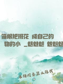 催眠把班花變成自己的寵物的小說