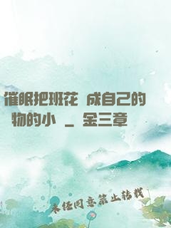 催眠把班花變成自己的寵物的小說