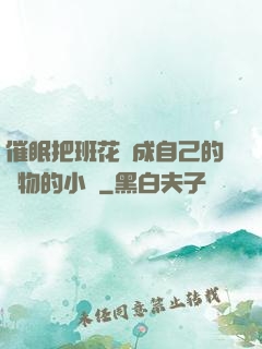 催眠把班花變成自己的寵物的小說