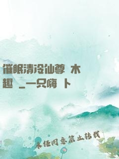 催眠清冷仙尊騎木驢筆趣閣