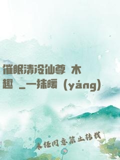 催眠清冷仙尊騎木驢筆趣閣