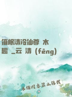 催眠清冷仙尊騎木驢筆趣閣
