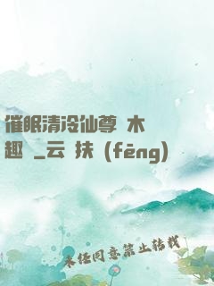 催眠清冷仙尊騎木驢筆趣閣