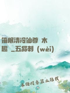 催眠清冷仙尊騎木驢筆趣閣