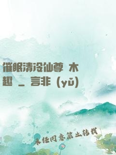 催眠清冷仙尊騎木驢筆趣閣