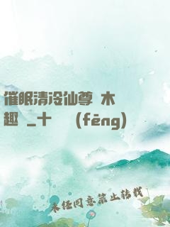 催眠清冷仙尊騎木驢筆趣閣