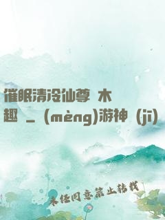 催眠清冷仙尊騎木驢筆趣閣