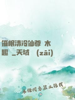 催眠清冷仙尊騎木驢筆趣閣
