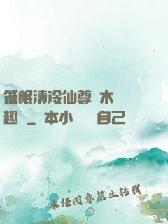 催眠清冷仙尊騎木驢筆趣閣