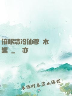 催眠清冷仙尊騎木驢筆趣閣