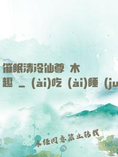 催眠清冷仙尊騎木驢筆趣閣