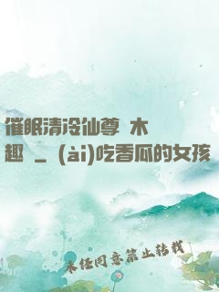 催眠清冷仙尊騎木驢筆趣閣