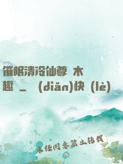 催眠清冷仙尊騎木驢筆趣閣