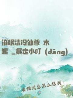 催眠清冷仙尊騎木驢筆趣閣
